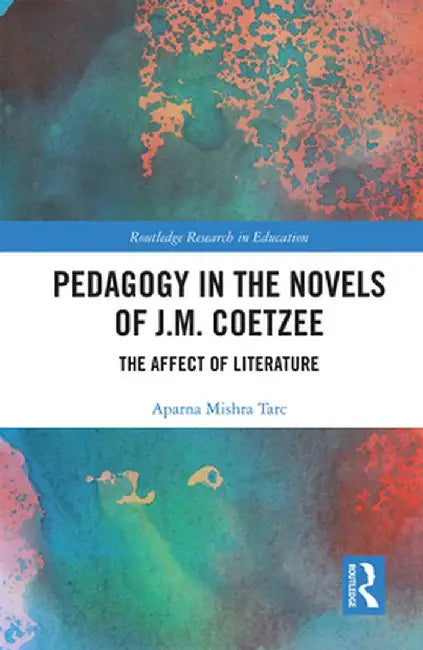 Pedagogy in the Novels of J.M. Coetzee: The Affect of Literature by Aparna Mishra Tarc