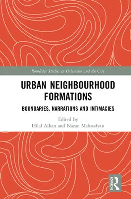Urban Neighbourhood Formations: Boundaries, Narrations and Intimacies by Hilal Alkan