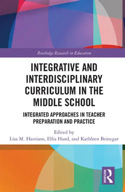 Integrative and Interdisciplinary Curriculum in the Middle School: Integrated Approaches in Teacher Preparation and Practice by Lisa Harrison