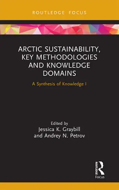 Arctic Sustainability, Key Methodologies and Knowledge Domains: A Synthesis of Knowledge I by Jessica K. Graybill