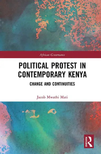 Political Protest in Contemporary Kenya: Change and Continuities by Jacob Mwathi Mati