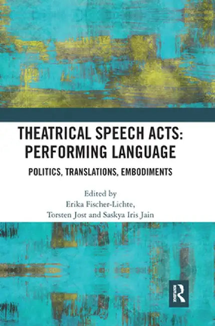 Theatrical Speech Acts: Performing Language: Politics, Translations, Embodiments by Erika Fischer-Lichte