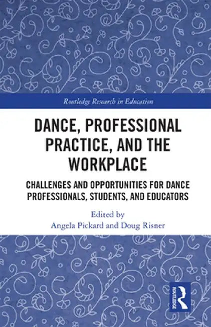 Dance, Professional Practice, and the Workplace: Challenges and Opportunities for Dance Professionals, Students, and Educators by Angela Pickard