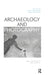 Archaeology and Photography: Time, Objectivity and Archive by Lesley McFadyen, Dan Hicks