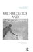 Archaeology and Photography: Time, Objectivity and Archive by Lesley McFadyen