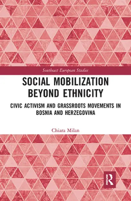 Social Mobilization Beyond Ethnicity: Civic Activism and Grassroots Movements in Bosnia and Herzegovina by Chiara Milan