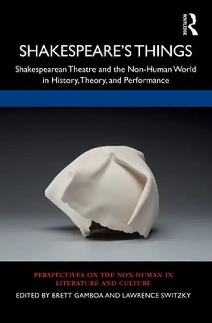 Shakespeare's Things: Shakespearean Theatre and the Non-Human World in History, Theory, and Performance by Brett Gamboa