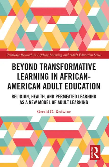 Beyond Transformative Learning in African-American Adult Education: Religion, Health, and Permeated Learning as a New Model of Adult Learning by Gerald D. Redwine
