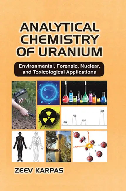 Analytical Chemistry of Uranium: Environmental, Forensic, Nuclear, and Toxicological Applications by Zeev Karpas