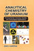 Analytical Chemistry of Uranium: Environmental, Forensic, Nuclear, and Toxicological Applications by Zeev Karpas