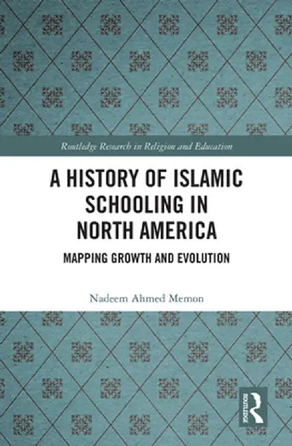 A History of Islamic Schooling in North America: Mapping Growth and Evolution by Nadeem A. Memon