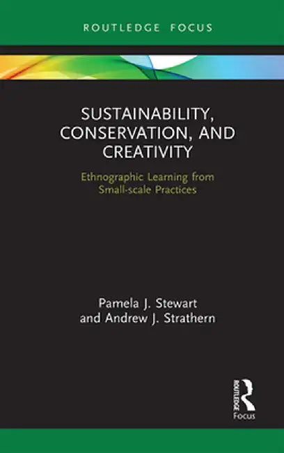 Sustainability, Conservation, and Creativity: Ethnographic Learning from Small-Scale Practices by Pamela J. Stewart