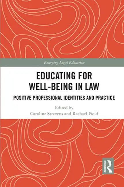 Educating for Well-Being in Law: Positive Professional Identities and Practice by Caroline Strevens