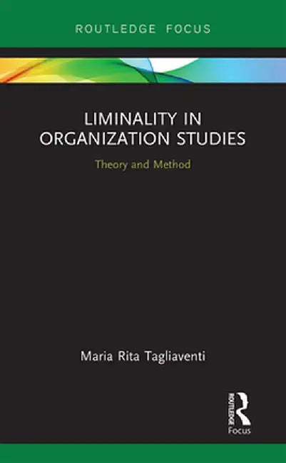 Liminality in Organization Studies: Theory and Method by Maria Rita Tagliaventi