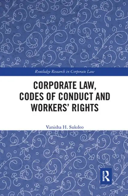 Corporate Law, Codes of Conduct and Workers' Rights by Vanisha Sukdeo