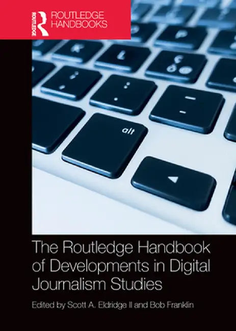 The Routledge Handbook of Developments in Digital Journalism Studies by Scott Eldridge II