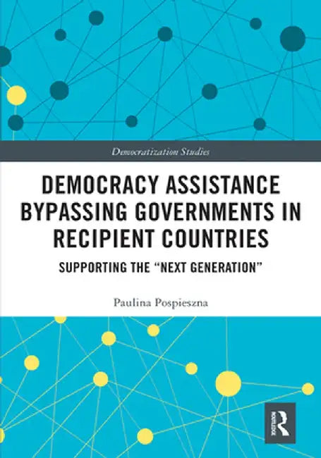 Democracy Assistance Bypassing Governments in Recipient Countries: Supporting the Next Generation by Paulina Pospieszna