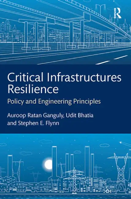 Critical Infrastructures Resilience: Policy and Engineering Principles by Auroop Ratan Ganguly