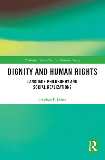 Dignity and Human Rights: Language Philosophy and Social Realizations by Stephan P. Leher