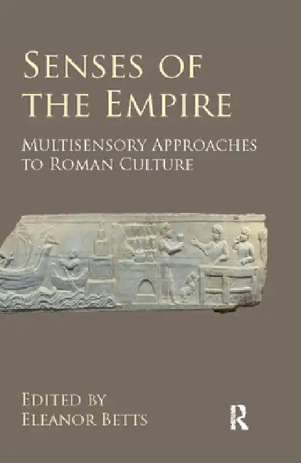 Senses of the Empire: Multisensory Approaches to Roman Culture by Eleanor Betts
