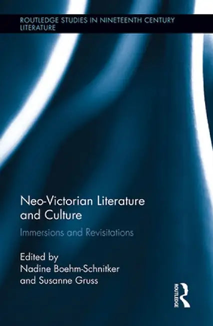 Neo-Victorian Literature and Culture: Immersions and Revisitations by Nadine Boehm-Schnitker