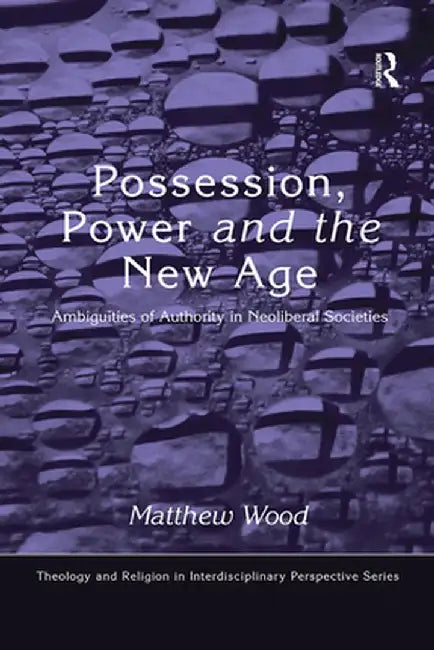 Possession, Power and the New Age: Ambiguities of Authority in Neoliberal Societies by Matthew Wood