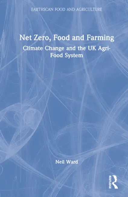 Net Zero, Food and Farming: Climate Change and the UK Agri-Food System by Neil Ward