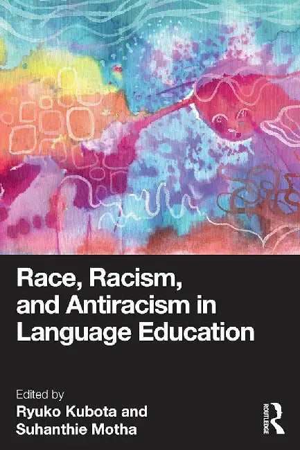 Race Racism and Antiracism in Language Education by Kubota, Ryuko