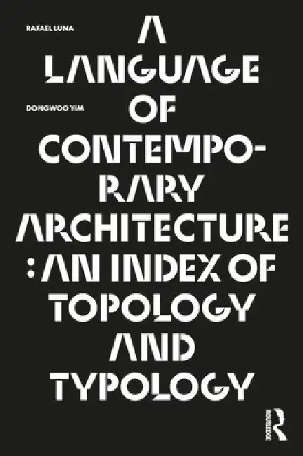 A Language of Contemporary Architecture: An Index of Topology and Typology by Rafael Luna