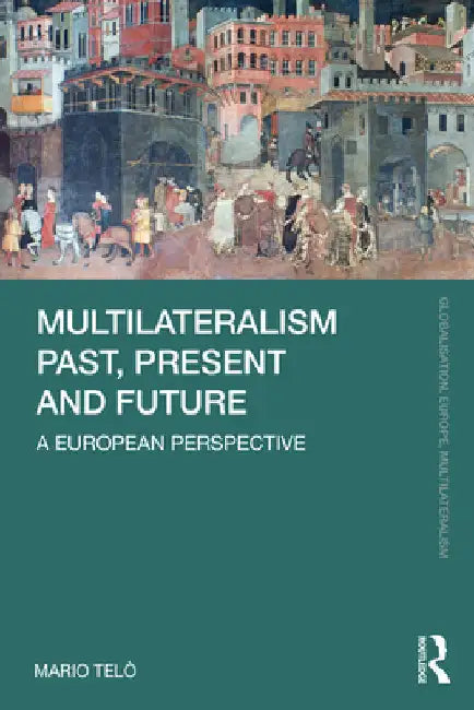 Multilateralism Past, Present and Future: A European Perspective by Mario TelÃ²