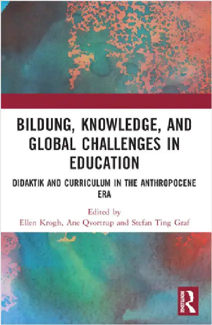 Bildung, Knowledge, and Global Challenges in Education: Didaktik and Curriculum in the Anthropocene Era by Ellen Krogh