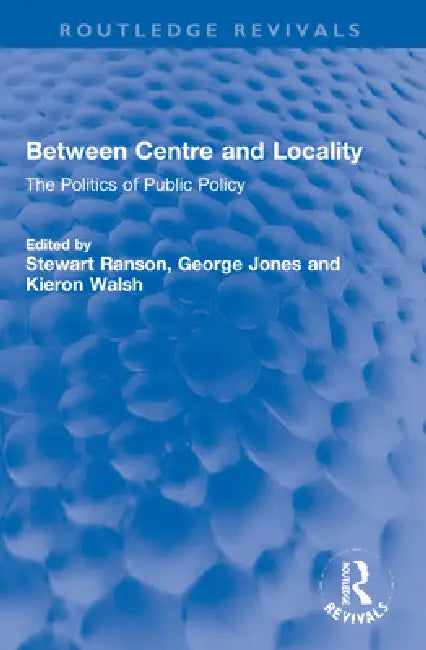 Between Centre and Locality: The Politics of Public Policy by Stewart Ranson