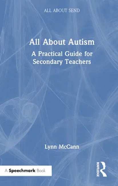 All about Autism: A Practical Guide for Secondary Teachers by Lynn McCann