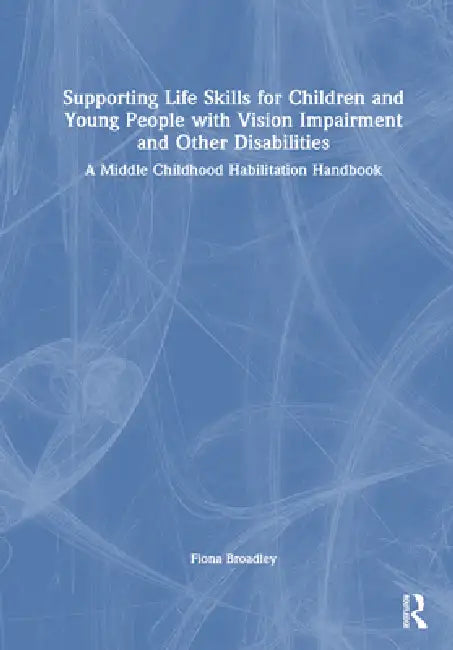 Supporting Life Skills for Children and Young People with Vision Impairment and Other Disabilities: A Middle Childhood Habilitation Handbook by Fiona Broadley