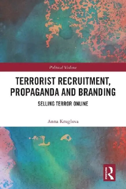 Terrorist Recruitment, Propaganda and Branding: Selling Terror Online by Anna Kruglova