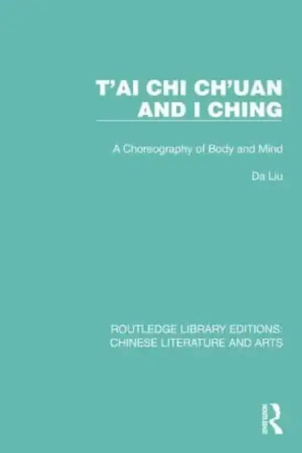 T'Ai CHI Ch'uan and I Ching: A Choreography of Body and Mind by Da Liu