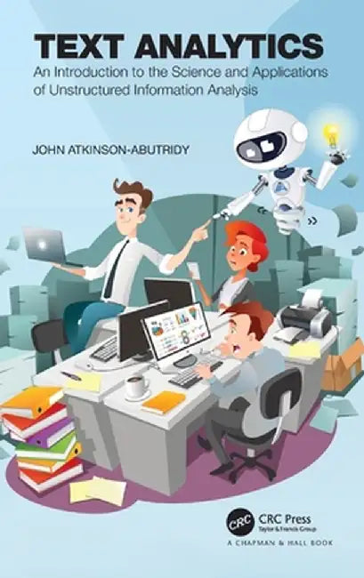 Text Analytics: An Introduction to the Science and Applications of Unstructured Information Analysis by John Atkinson-Abutridy