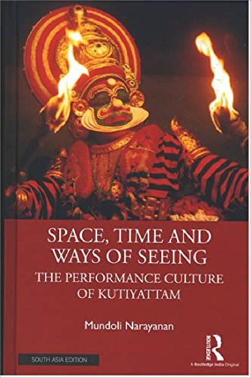 Space, Time and Ways of Seeing: The Performance Culture of Kutiyattam by Mundoli Narayanan