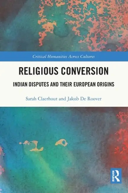 Religious Conversion: Indian Disputes and Their European Origins by Sarah Claerhout