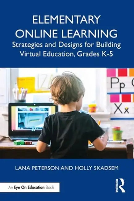 Elementary Online Learning: Strategies and Designs for Building Virtual Education, Grades K-5 by Lana Peterson