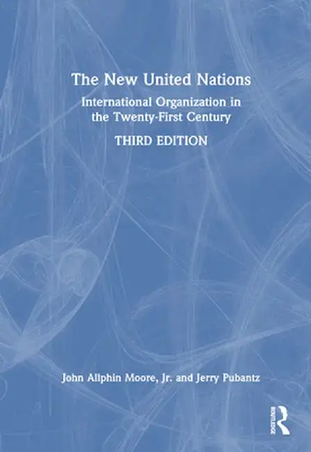The New United Nations: International Organization in the Twenty-First Century by John Allphin Moore Jr.