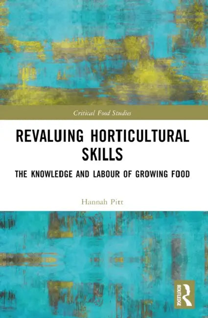 Revaluing Horticultural Skills: The Knowledge and Labour of Growing Food by Hannah Pitt