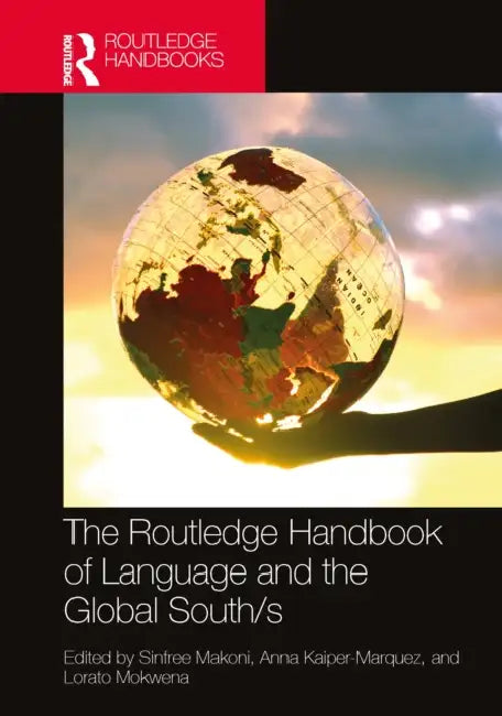 The Routledge Handbook of Language and the Global South/S by Sinfree Makoni