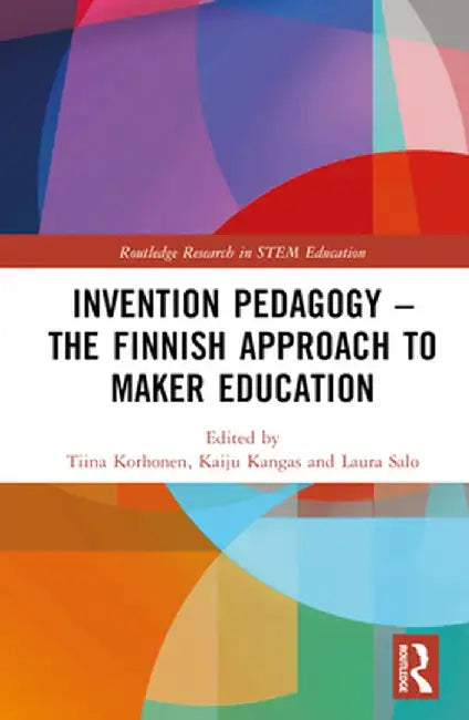 Invention Pedagogy - The Finnish Approach to Maker Education by Tiina Korhonen