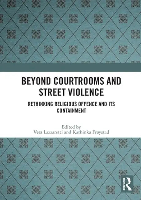Beyond Courtrooms and Street Violence: Rethinking Religious Offence and Its Containment by Vera Lazzaretti