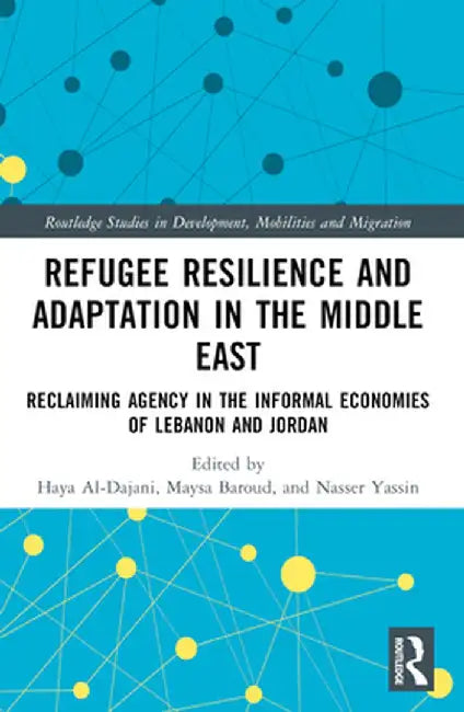 Refugee Resilience and Adaptation in the Middle East: Reclaiming Agency in the Informal Economies of Lebanon and Jordan by Haya Al-Dajani