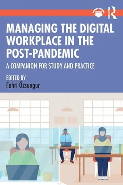 Managing the Digital Workplace in the Post-Pandemic: A Companion for Study and Practice by Fahri Ozsungur