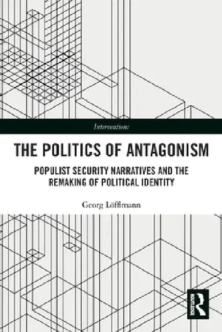 The Politics of Antagonism: Populist Security Narratives and the Remaking of Political Identity by Georg Löfflmann