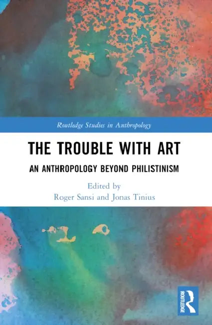 The Trouble With Art: An Anthropology Beyond Philistinism by Roger Sansi, Jonas Tinius