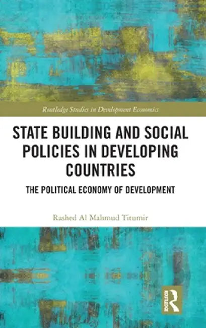 State Building and Social Policies in Developing Countries: The Political Economy of Development by Rashed Al Mahmud Titumir